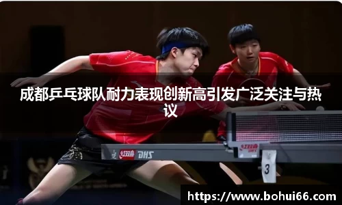 成都乒乓球队耐力表现创新高引发广泛关注与热议
