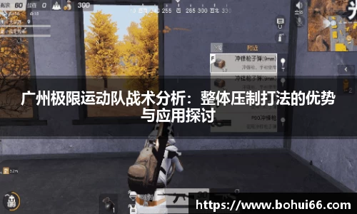 广州极限运动队战术分析：整体压制打法的优势与应用探讨