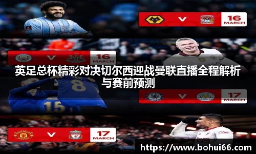 英足总杯精彩对决切尔西迎战曼联直播全程解析与赛前预测