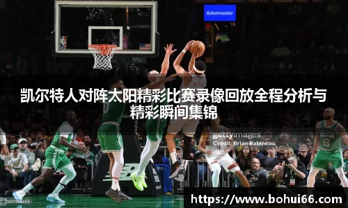 凯尔特人对阵太阳精彩比赛录像回放全程分析与精彩瞬间集锦