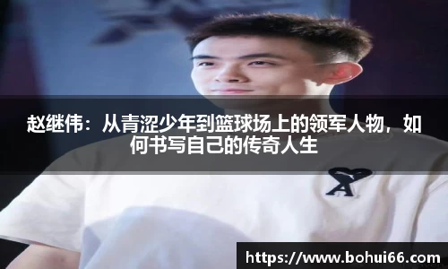 赵继伟：从青涩少年到篮球场上的领军人物，如何书写自己的传奇人生