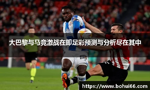 大巴黎与马竞激战在即足彩预测与分析尽在其中