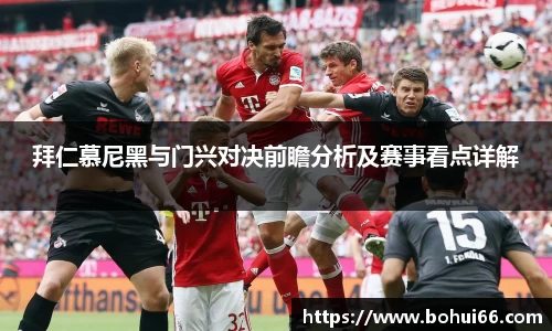 拜仁慕尼黑与门兴对决前瞻分析及赛事看点详解