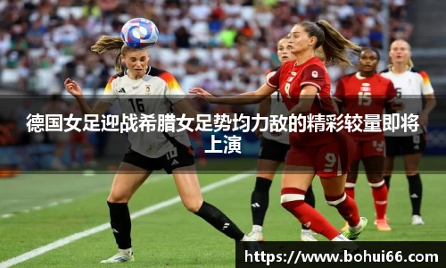 德国女足迎战希腊女足势均力敌的精彩较量即将上演