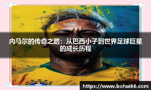 内马尔的传奇之路：从巴西小子到世界足球巨星的成长历程