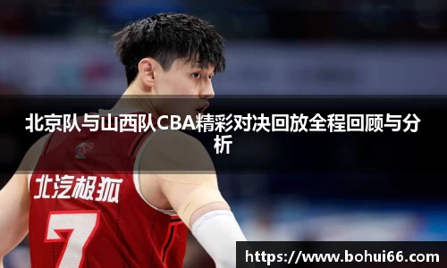 北京队与山西队CBA精彩对决回放全程回顾与分析